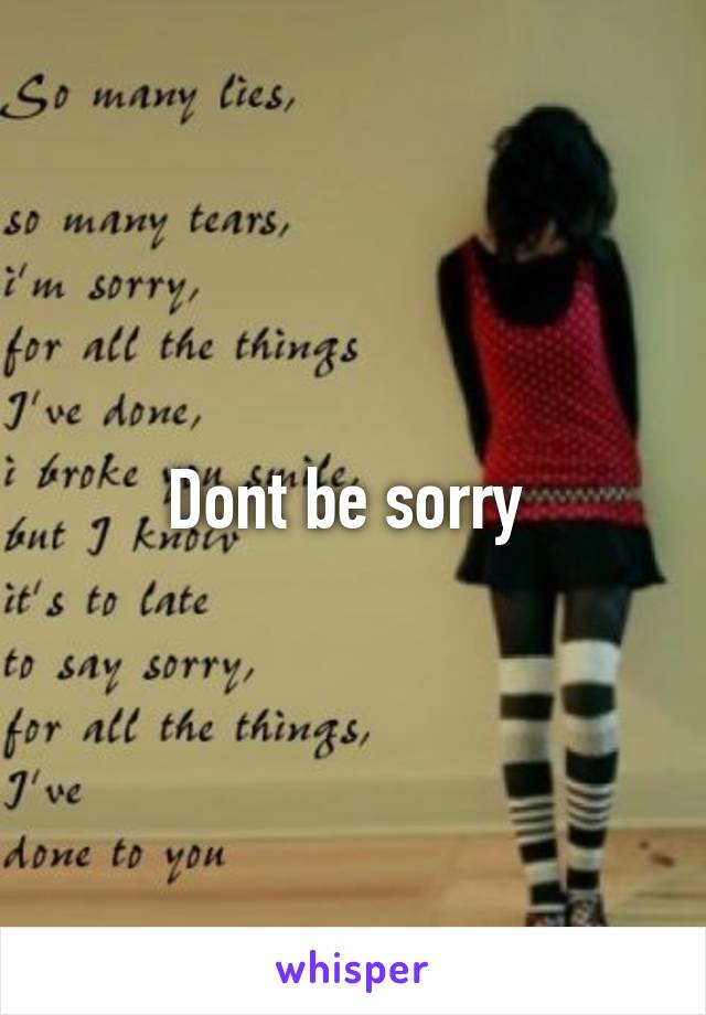 Dont be sorry 