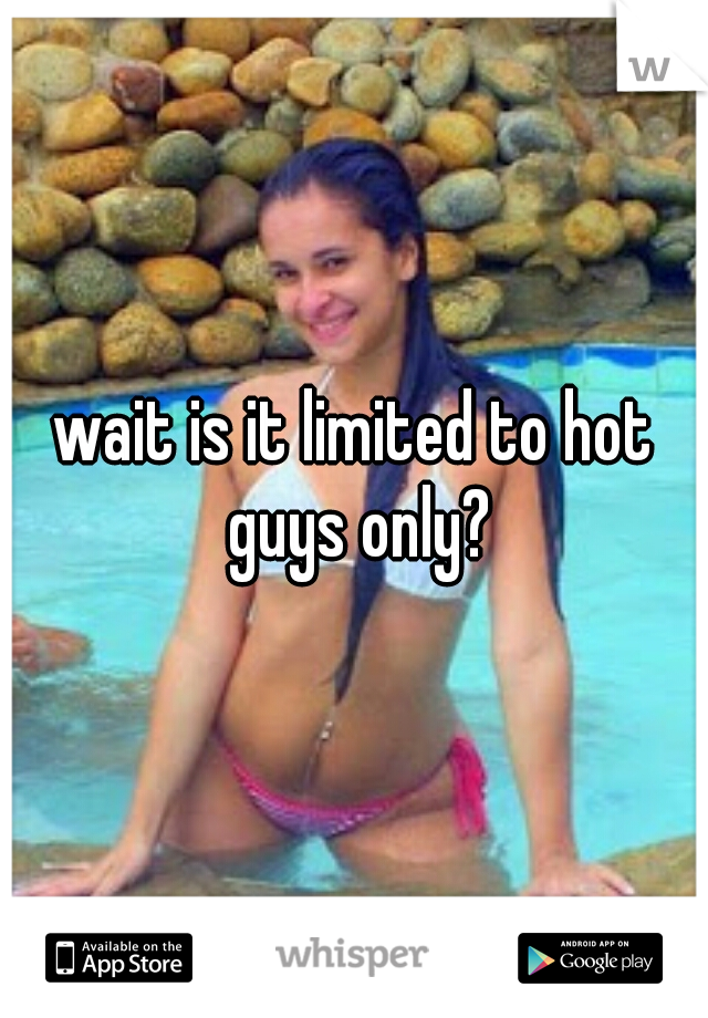 wait is it limited to hot guys only?