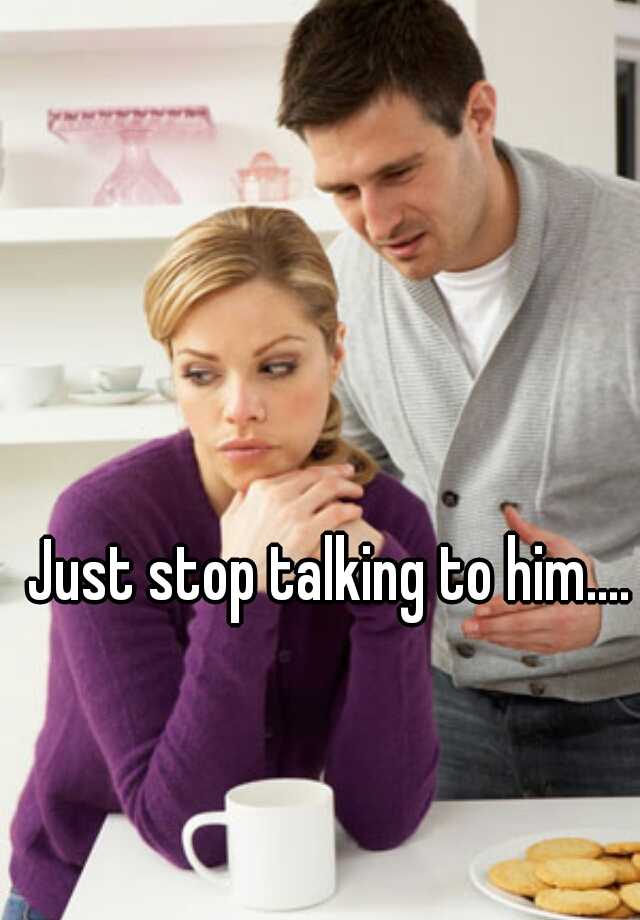 just-stop-talking-to-him