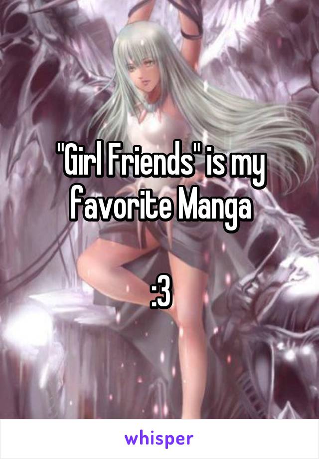 "Girl Friends" is my favorite Manga

:3