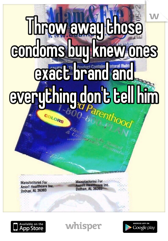 Throw away those condoms buy knew ones exact brand and everything don't tell him