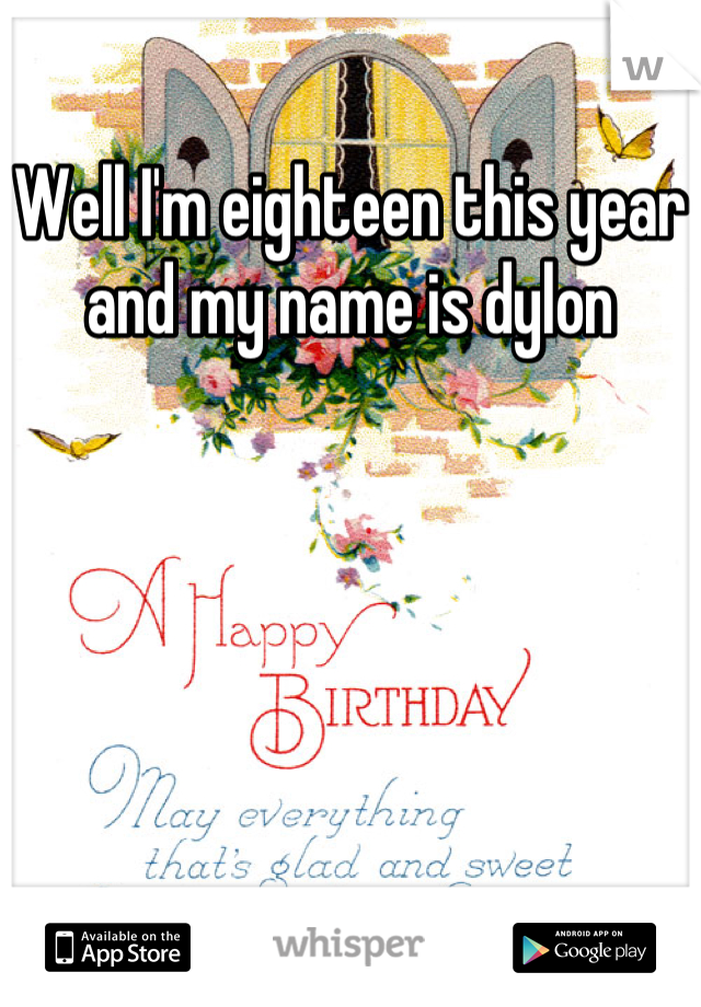 Well I'm eighteen this year and my name is dylon