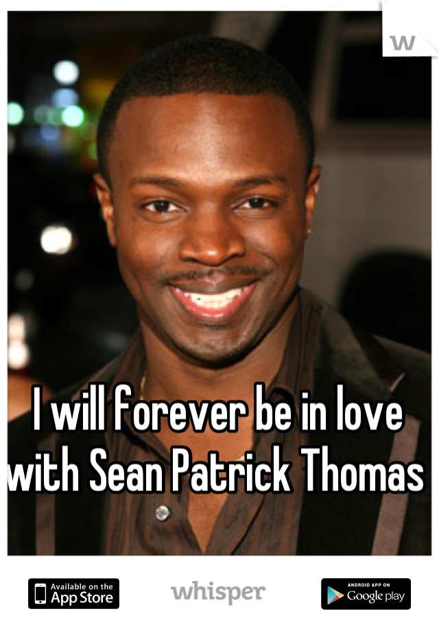 I will forever be in love with Sean Patrick Thomas 