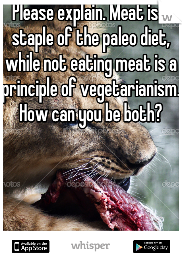 Please explain. Meat is a staple of the paleo diet, while not eating meat is a principle of vegetarianism. How can you be both?