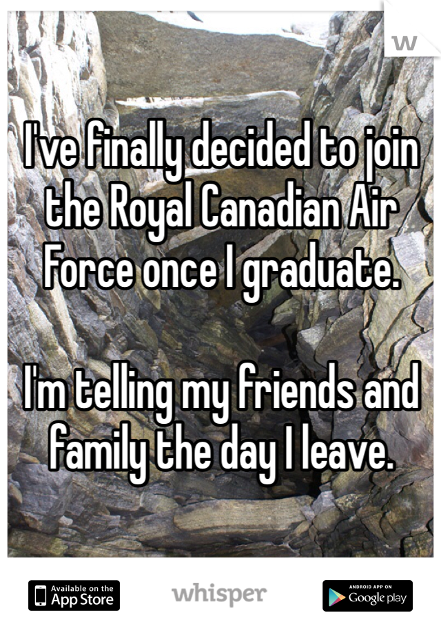 I've finally decided to join the Royal Canadian Air Force once I graduate. 

I'm telling my friends and family the day I leave.