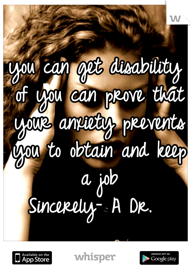 you can get disability of you can prove that your anxiety prevents you to obtain and keep a job

Sincerely- A Dr. 
