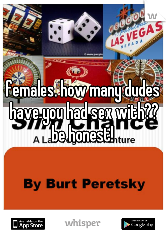 females. how many dudes have you had sex with?? be honest! 