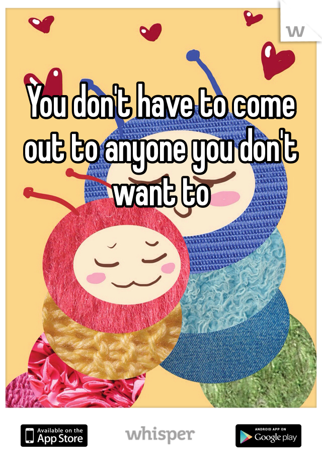 You don't have to come out to anyone you don't want to 