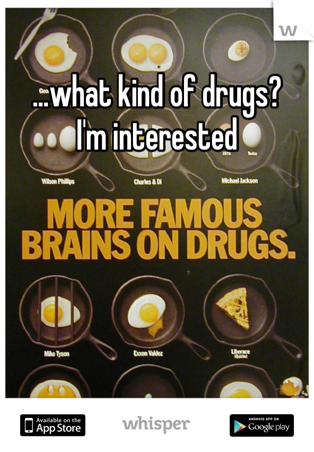 ...what kind of drugs?
I'm interested 