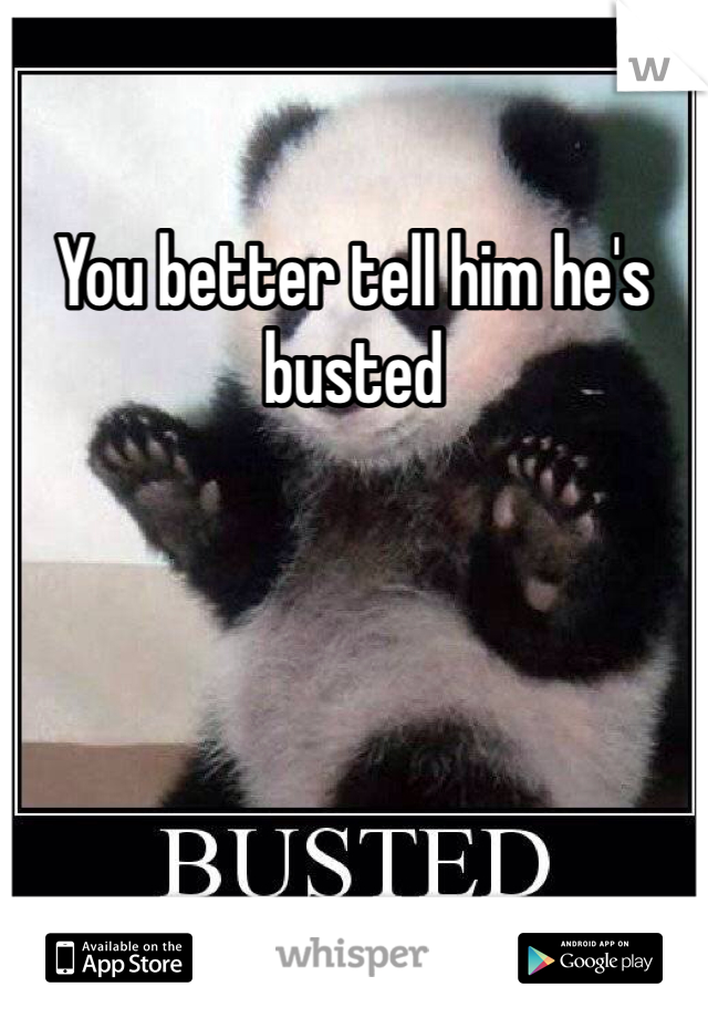 You better tell him he's busted