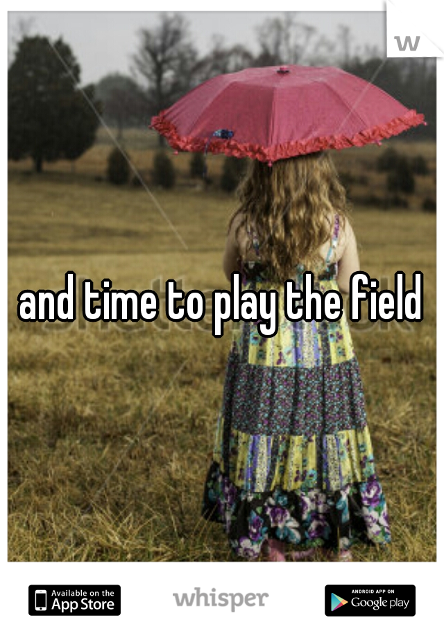 and time to play the field