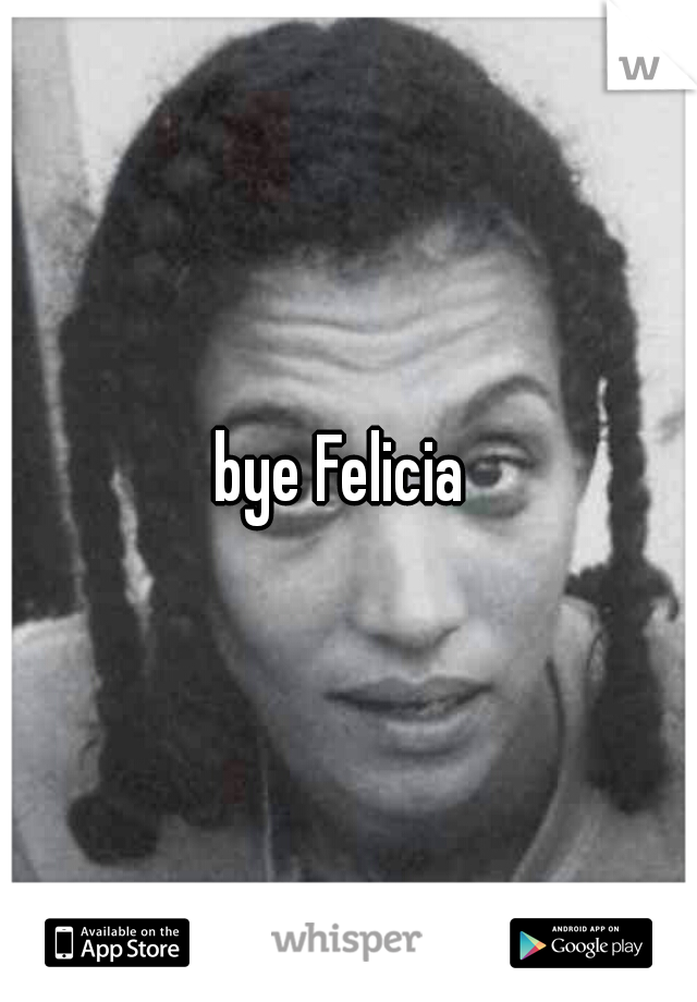 bye Felicia 