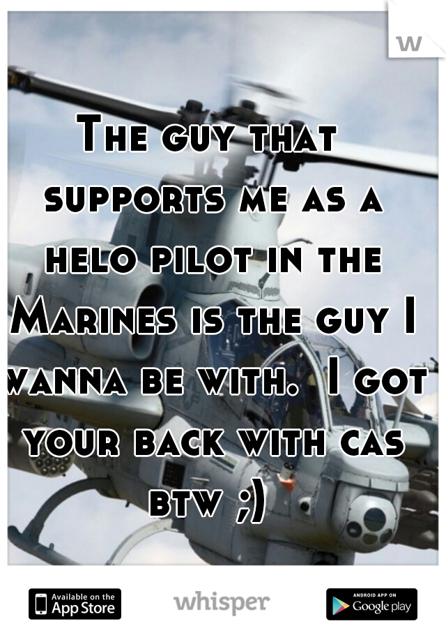 The guy that supports me as a helo pilot in the Marines is the guy I wanna be with.  I got your back with cas btw ;) 