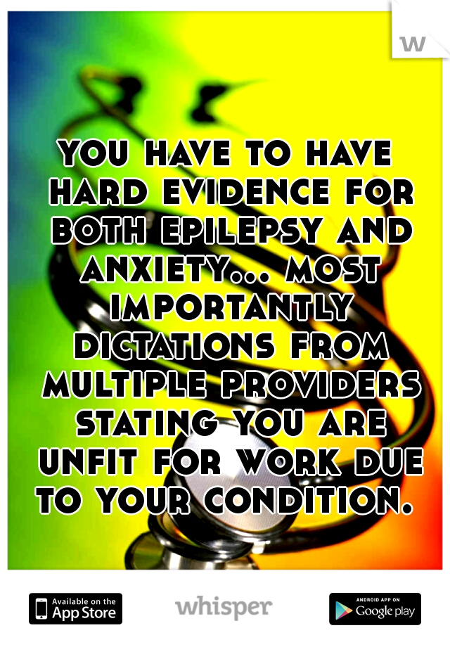 you have to have hard evidence for both epilepsy and anxiety... most importantly dictations from multiple providers stating you are unfit for work due to your condition. 