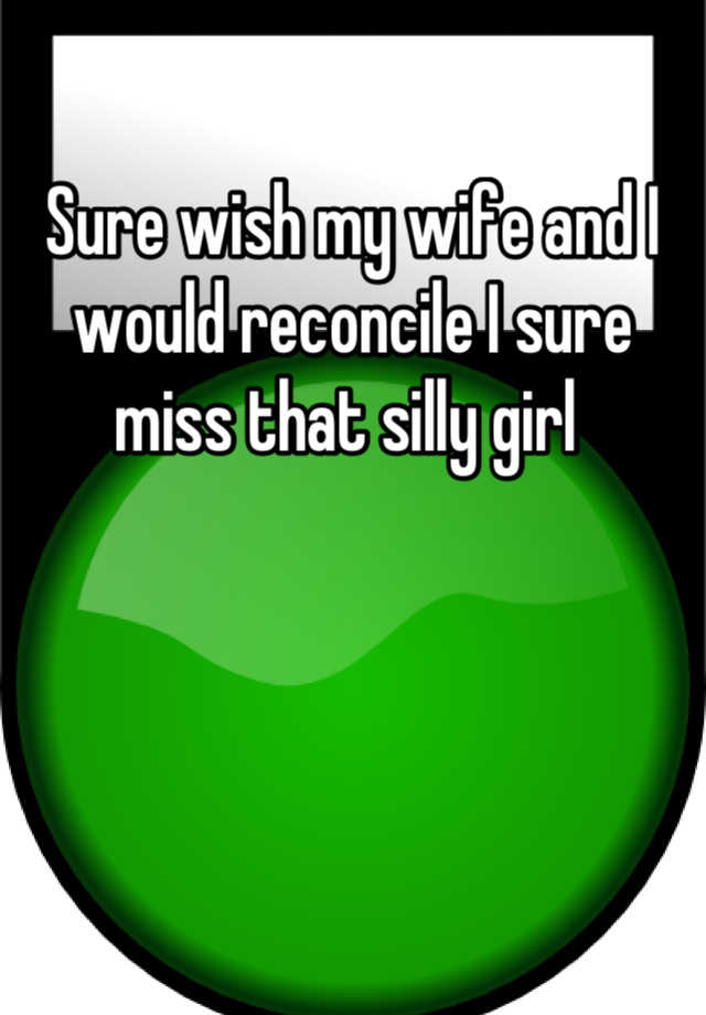 sure-wish-my-wife-and-i-would-reconcile-i-sure-miss-that-silly-girl