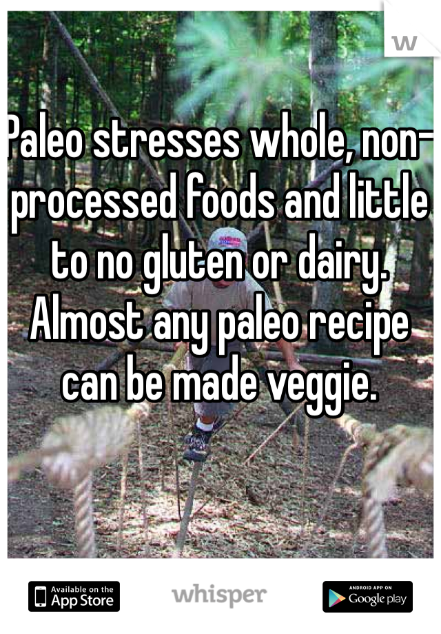 Paleo stresses whole, non-processed foods and little to no gluten or dairy.
Almost any paleo recipe can be made veggie.