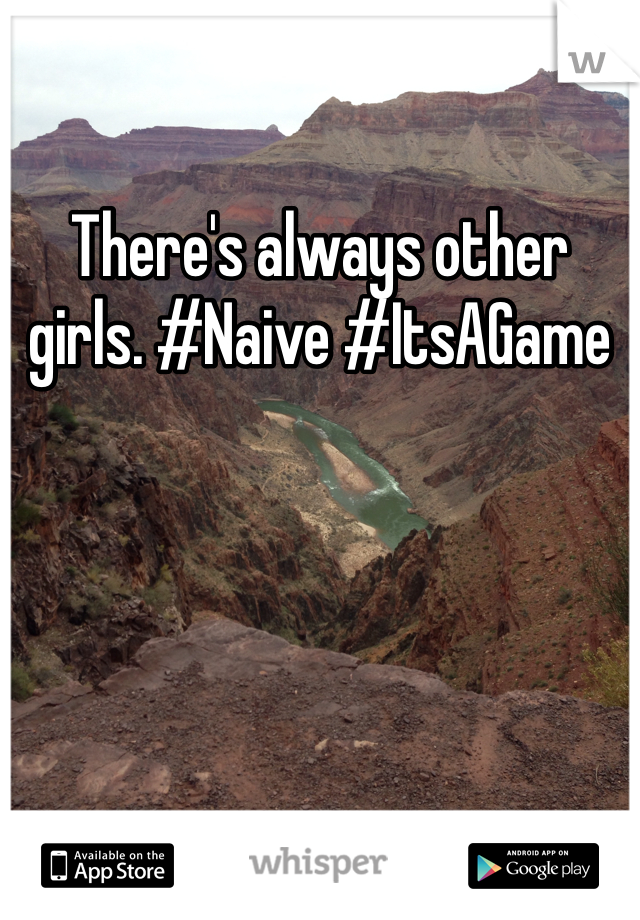 There's always other girls. #Naive #ItsAGame