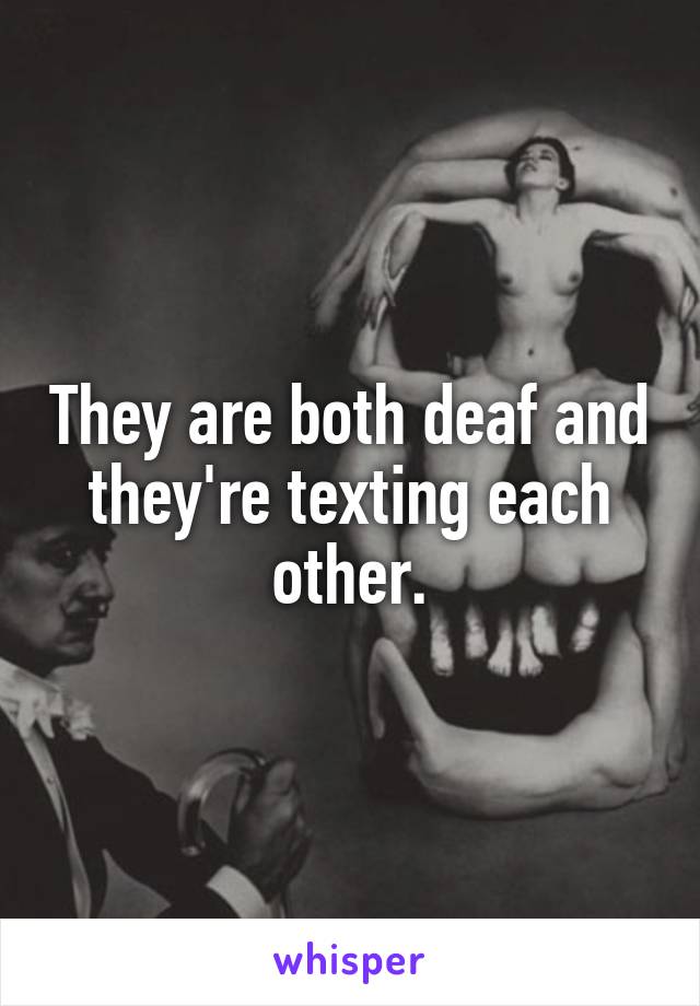 They are both deaf and they're texting each other.