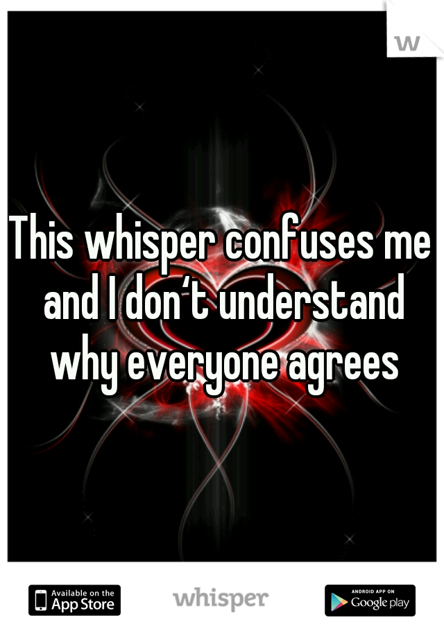 This whisper confuses me and I don‘t understand why everyone agrees