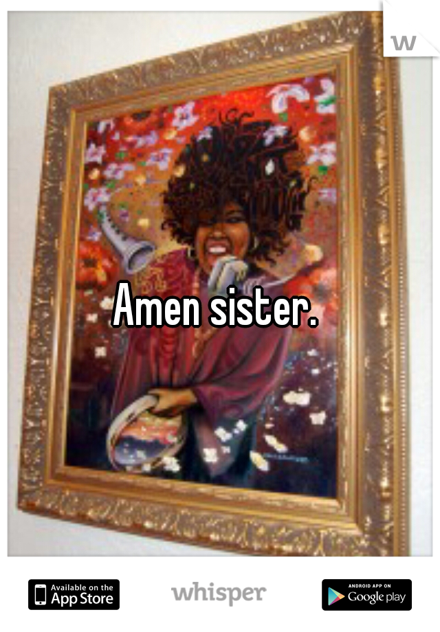 Amen sister. 
