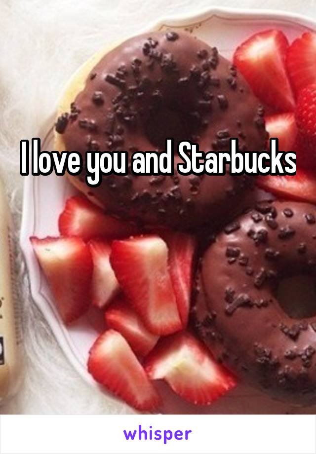 I love you and Starbucks


