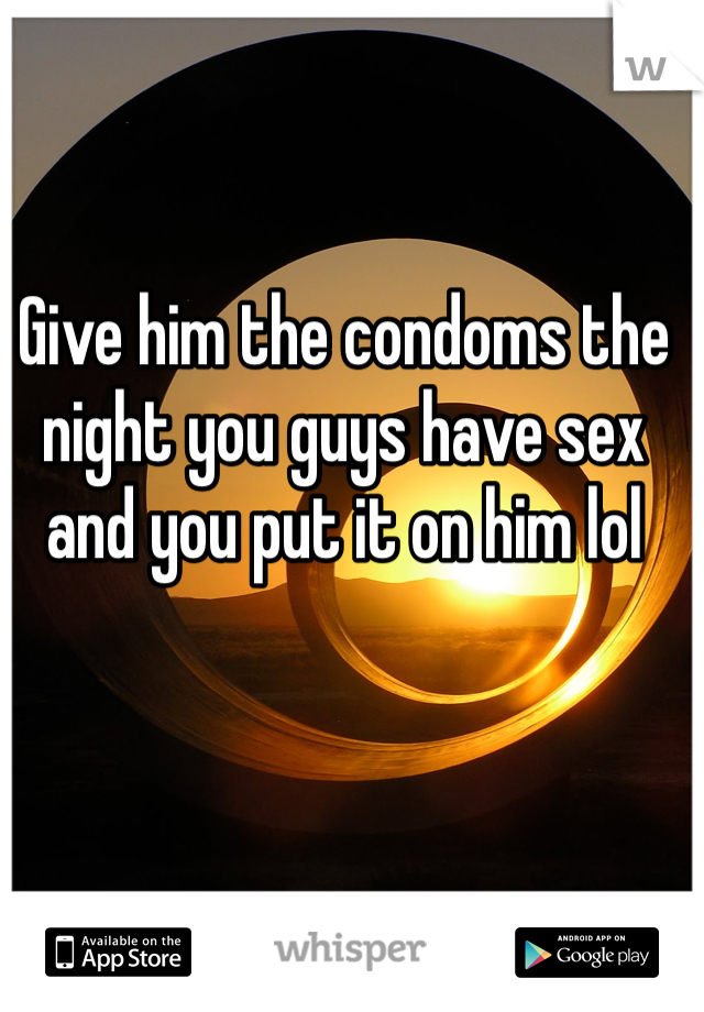 Give him the condoms the night you guys have sex and you put it on him lol