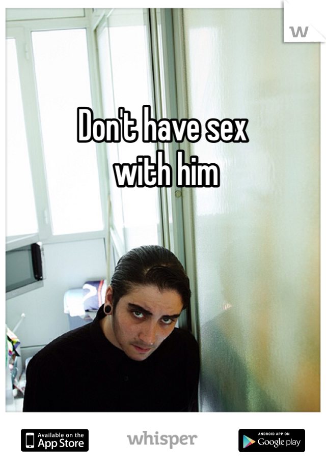 Don't have sex
 with him