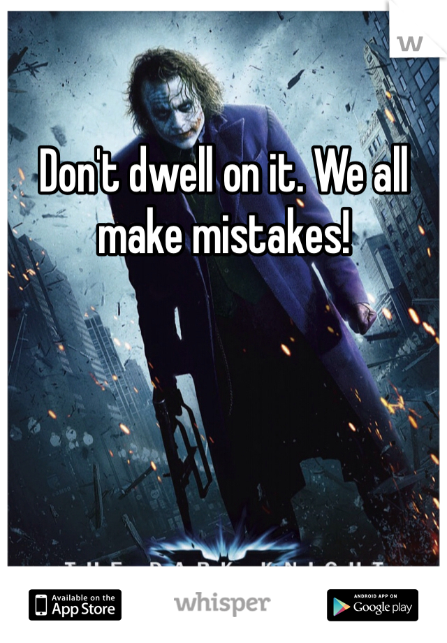 Don't dwell on it. We all make mistakes! 