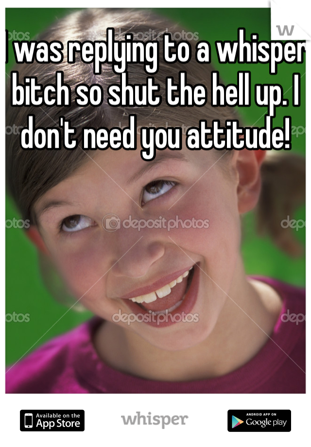 I was replying to a whisper bitch so shut the hell up. I don't need you attitude! 