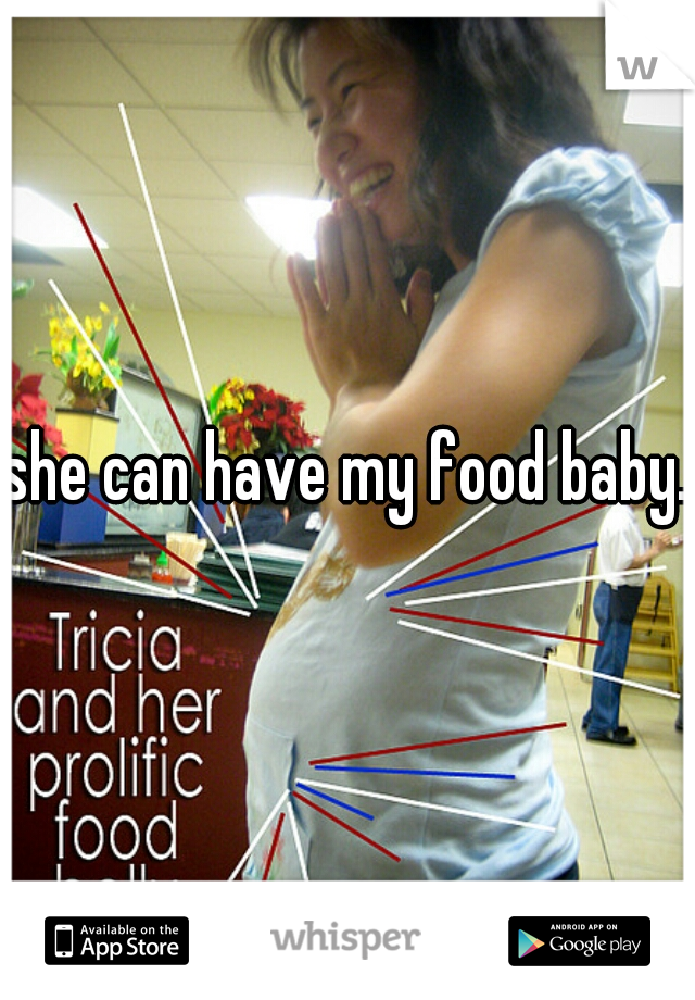 she can have my food baby.