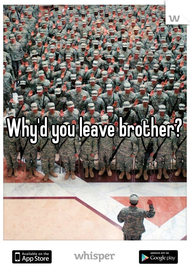 Why'd you leave brother?