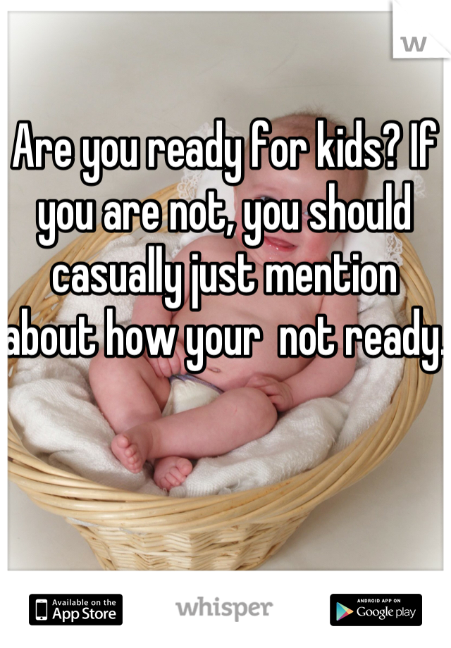 Are you ready for kids? If you are not, you should casually just mention about how your  not ready.

