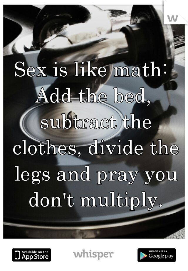 Sex Is Like Math Add The Bed Subtract The Clothes Divide The Legs And Pray You Don T Multiply