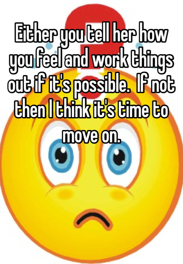 either-you-tell-her-how-you-feel-and-work-things-out-if-it-s-possible