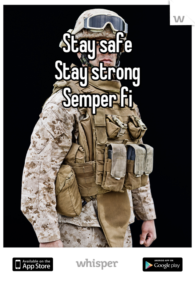 Stay safe
Stay strong
Semper fi