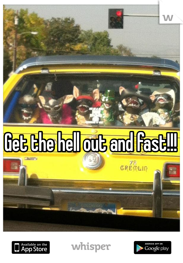 Get the hell out and fast!!!