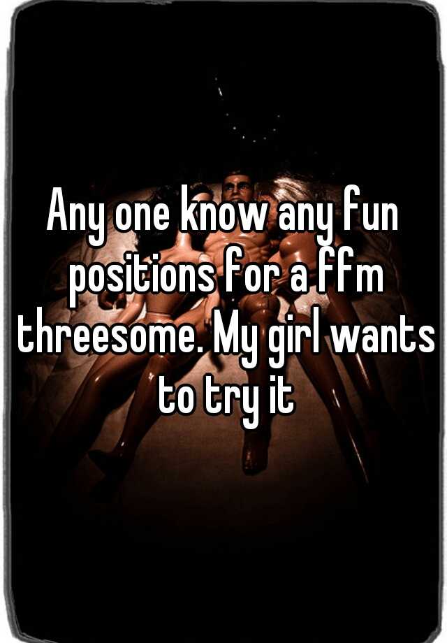 Any One Know Any Fun Positions For A Ffm Threesome My Girl Wants To Try It