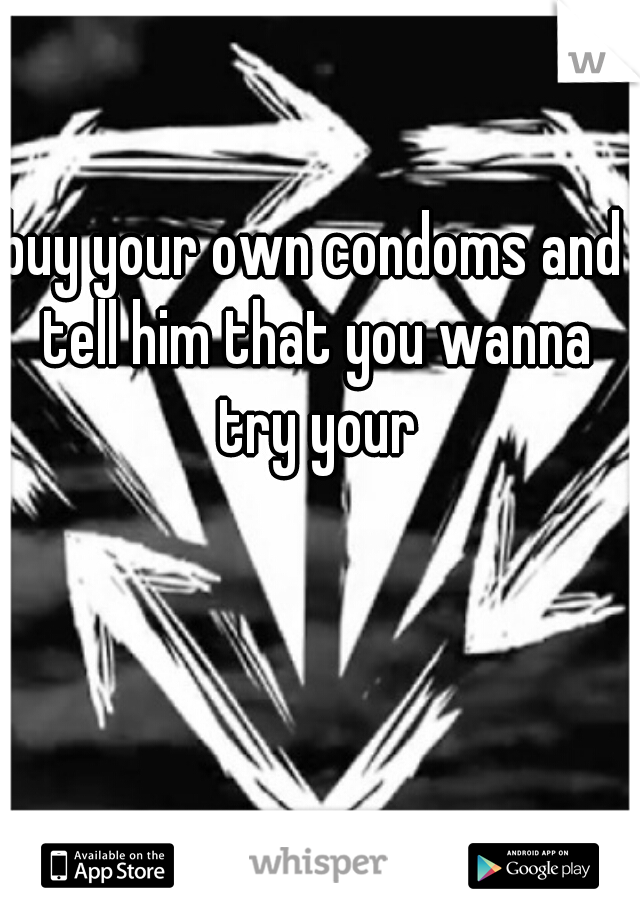 buy your own condoms and tell him that you wanna try your