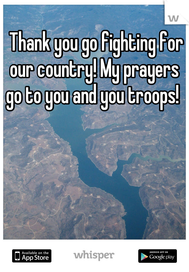  Thank you go fighting for our country! My prayers go to you and you troops! 