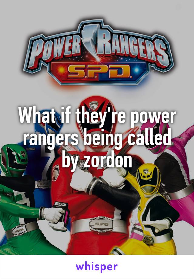 What if they're power rangers being called by zordon