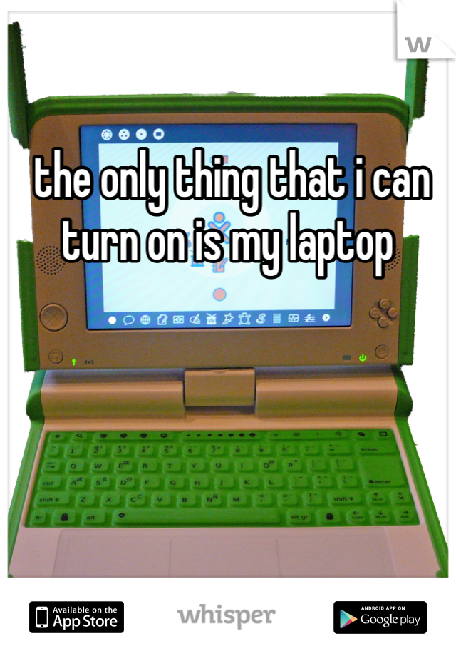  the only thing that i can turn on is my laptop