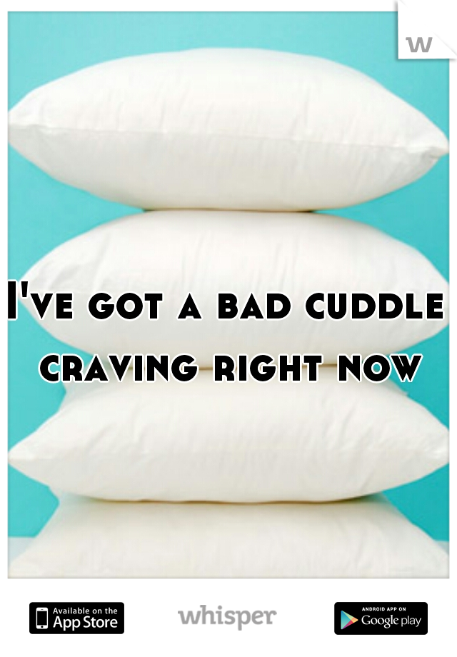 I've got a bad cuddle craving right now