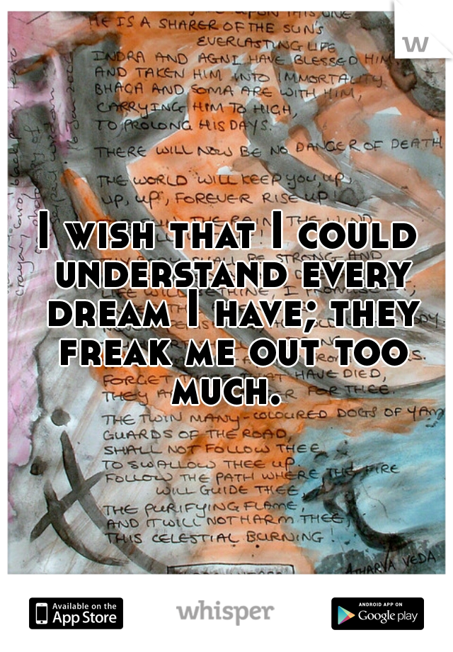 I wish that I could understand every dream I have; they freak me out too much. 