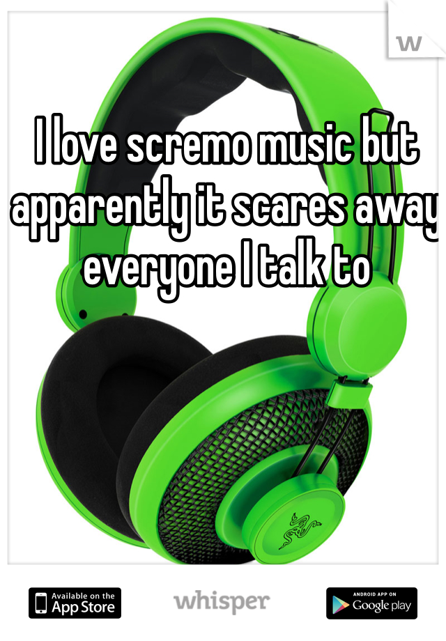 I love scremo music but apparently it scares away everyone I talk to 