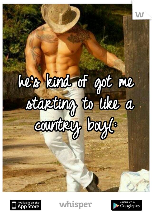 he's kind of got me starting to like a country boy(: 