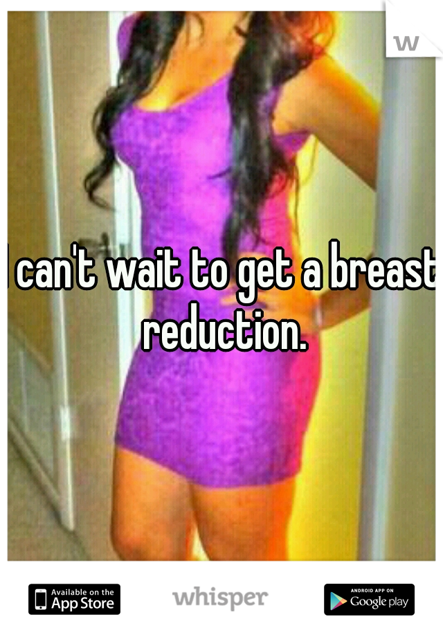 I can't wait to get a breast reduction.