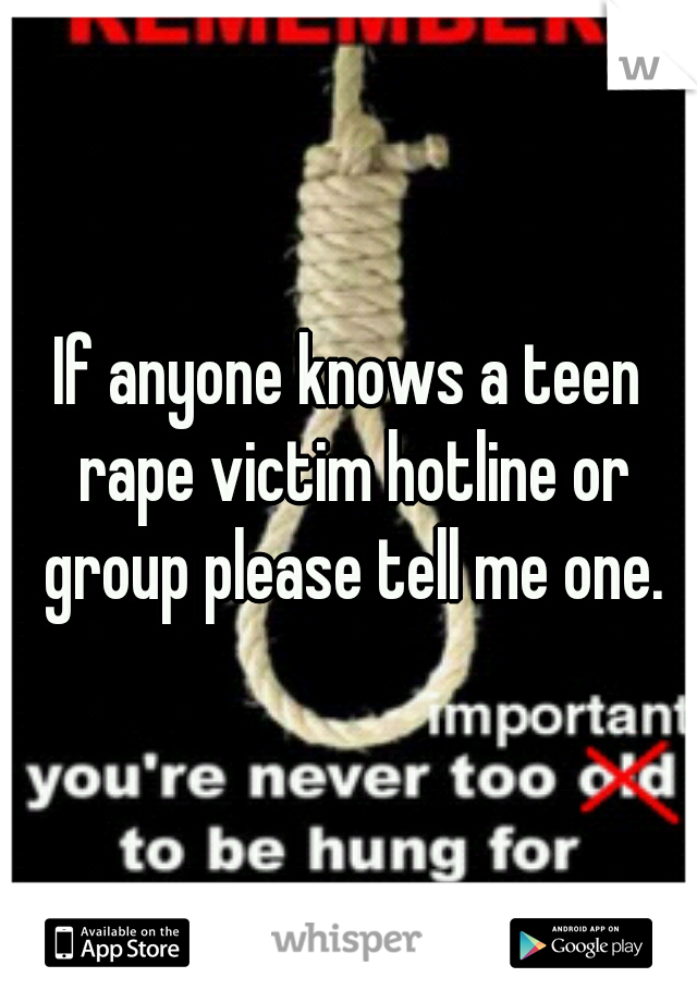 If anyone knows a teen rape victim hotline or group please tell me one.