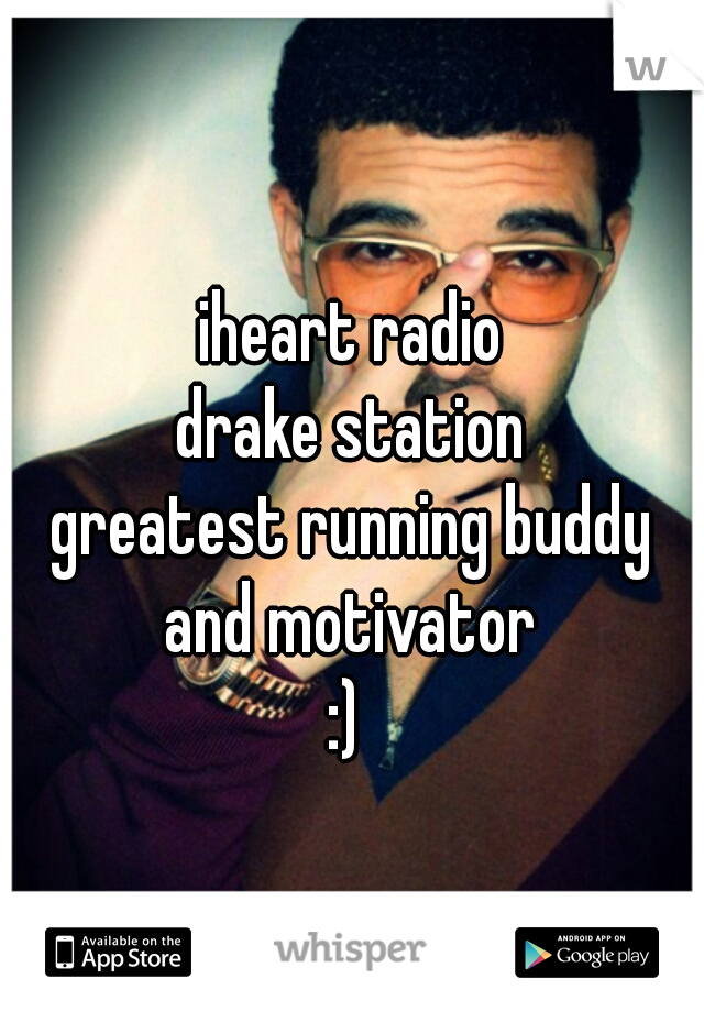 iheart radio
drake station
greatest running buddy
and motivator
:) 