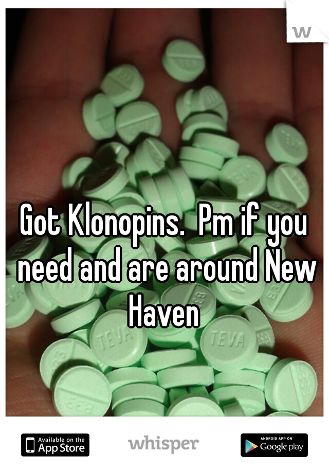 Got Klonopins.  Pm if you need and are around New Haven 