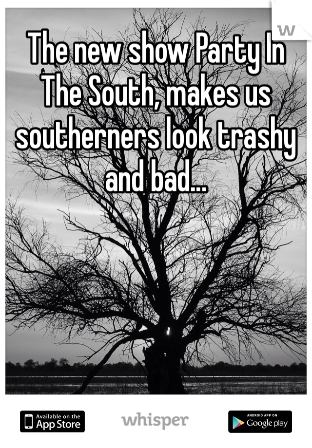 The new show Party In The South, makes us southerners look trashy and bad...